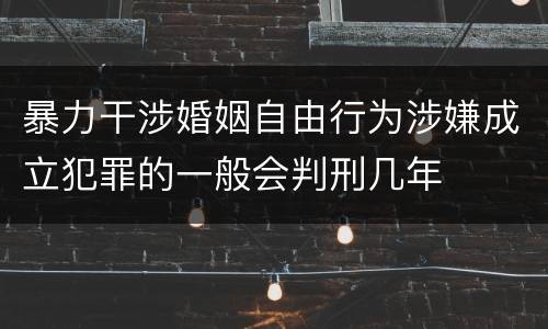 暴力干涉婚姻自由行为涉嫌成立犯罪的一般会判刑几年