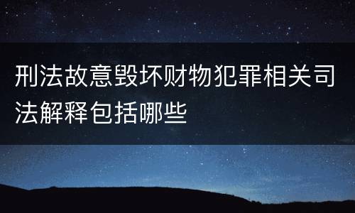 刑法故意毁坏财物犯罪相关司法解释包括哪些