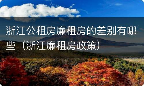 浙江公租房廉租房的差别有哪些（浙江廉租房政策）