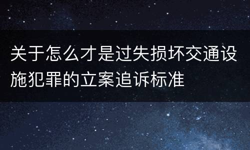 关于怎么才是过失损坏交通设施犯罪的立案追诉标准