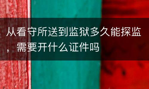从看守所送到监狱多久能探监，需要开什么证件吗