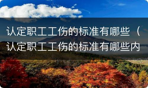 认定职工工伤的标准有哪些（认定职工工伤的标准有哪些内容）
