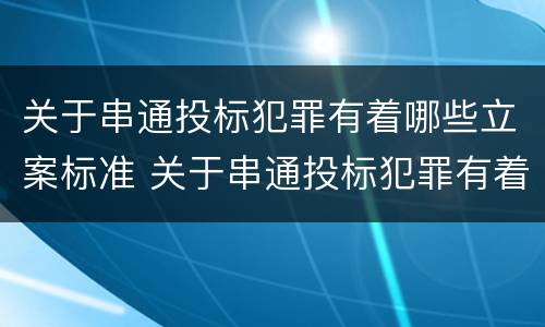 关于串通投标犯罪有着哪些立案标准 关于串通投标犯罪有着哪些立案标准的规定