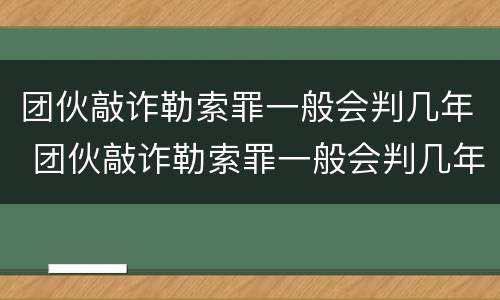 团伙敲诈勒索罪一般会判几年 团伙敲诈勒索罪一般会判几年呢