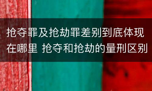 抢夺罪及抢劫罪差别到底体现在哪里 抢夺和抢劫的量刑区别