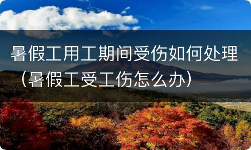 暑假工用工期间受伤如何处理（暑假工受工伤怎么办）