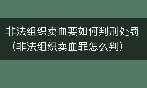 非法组织卖血要如何判刑处罚（非法组织卖血罪怎么判）
