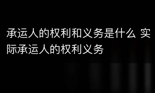 承运人的权利和义务是什么 实际承运人的权利义务