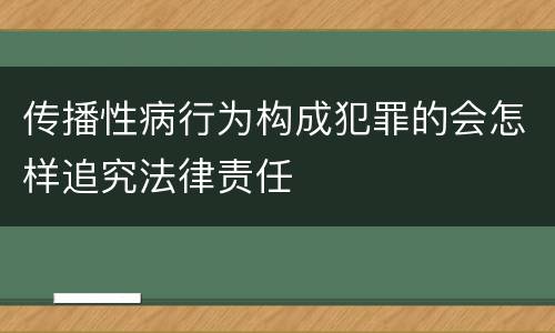 传播性病行为构成犯罪的会怎样追究法律责任