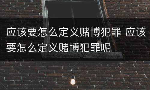 应该要怎么定义赌博犯罪 应该要怎么定义赌博犯罪呢