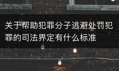 关于帮助犯罪分子逃避处罚犯罪的司法界定有什么标准