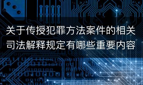 关于传授犯罪方法案件的相关司法解释规定有哪些重要内容