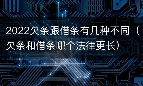 2022欠条跟借条有几种不同（欠条和借条哪个法律更长）