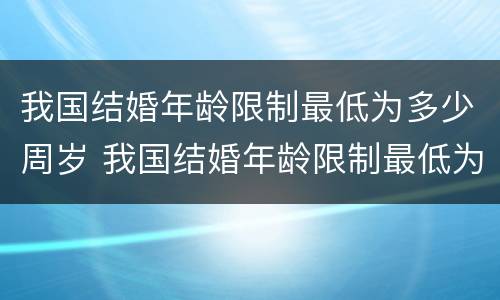 我国结婚年龄限制最低为多少周岁 我国结婚年龄限制最低为多少周岁左右