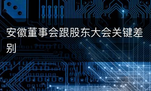 安徽董事会跟股东大会关键差别