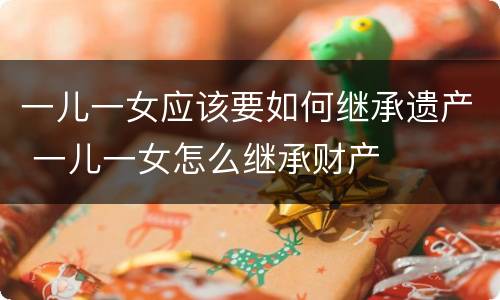 一儿一女应该要如何继承遗产 一儿一女怎么继承财产