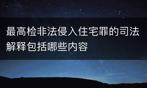 最高检非法侵入住宅罪的司法解释包括哪些内容