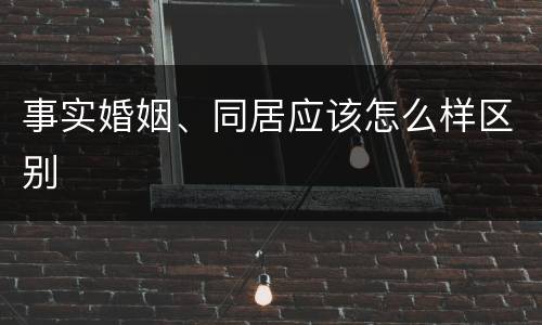 事实婚姻、同居应该怎么样区别
