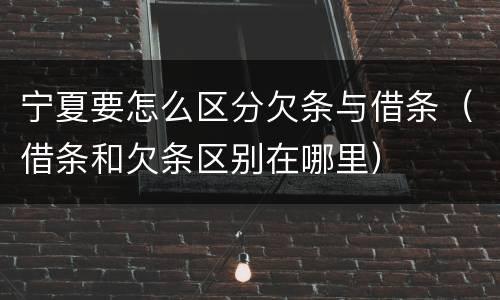 宁夏要怎么区分欠条与借条（借条和欠条区别在哪里）