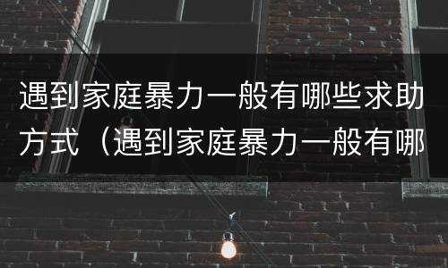 遇到家庭暴力一般有哪些求助方式（遇到家庭暴力一般有哪些求助方式可以报警）