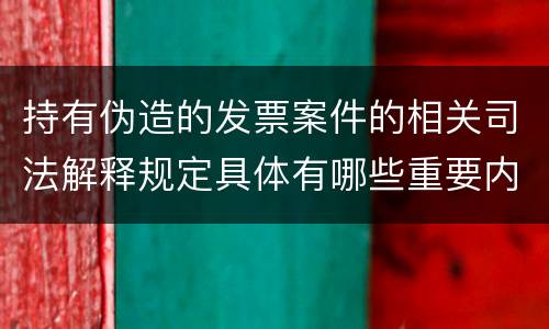 持有伪造的发票案件的相关司法解释规定具体有哪些重要内容
