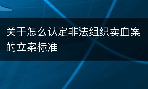 关于怎么认定非法组织卖血案的立案标准