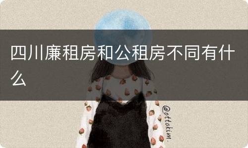 四川廉租房和公租房不同有什么
