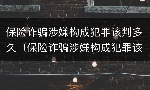 保险诈骗涉嫌构成犯罪该判多久（保险诈骗涉嫌构成犯罪该判多久缓刑）