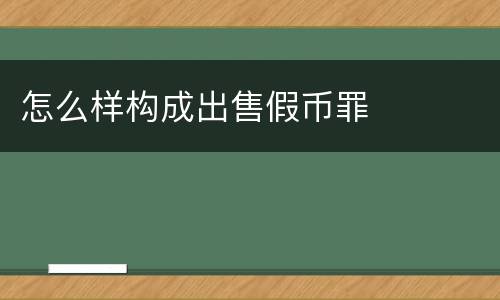 怎么样构成出售假币罪