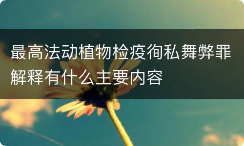 最高法动植物检疫徇私舞弊罪解释有什么主要内容