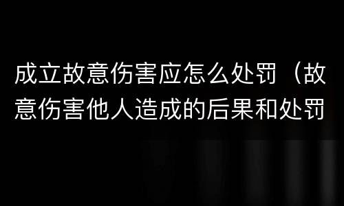 成立故意伤害应怎么处罚（故意伤害他人造成的后果和处罚结果）