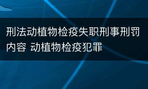 刑法动植物检疫失职刑事刑罚内容 动植物检疫犯罪