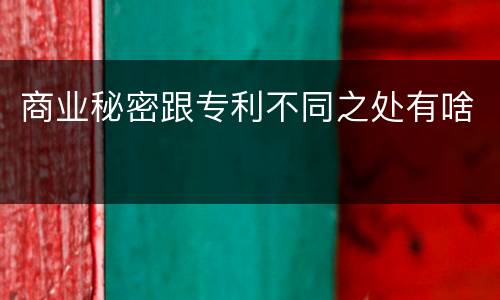 商业秘密跟专利不同之处有啥