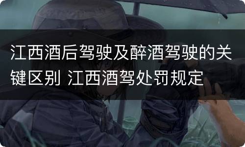 江西酒后驾驶及醉酒驾驶的关键区别 江西酒驾处罚规定