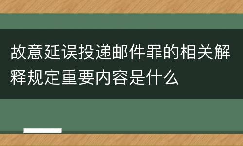 故意延误投递邮件罪的相关解释规定重要内容是什么