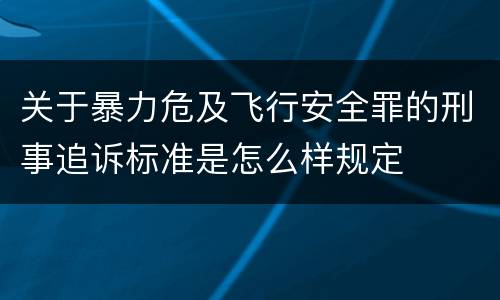 关于暴力危及飞行安全罪的刑事追诉标准是怎么样规定