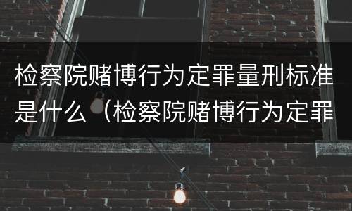检察院赌博行为定罪量刑标准是什么（检察院赌博行为定罪量刑标准是什么）