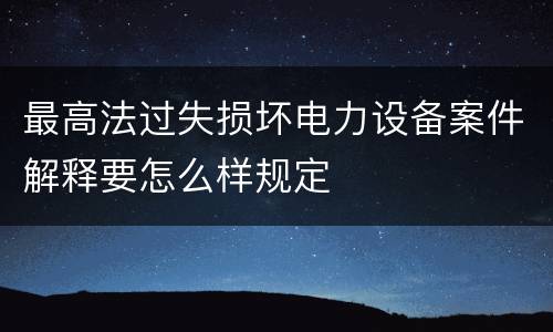 最高法过失损坏电力设备案件解释要怎么样规定