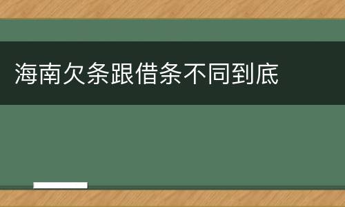 海南欠条跟借条不同到底