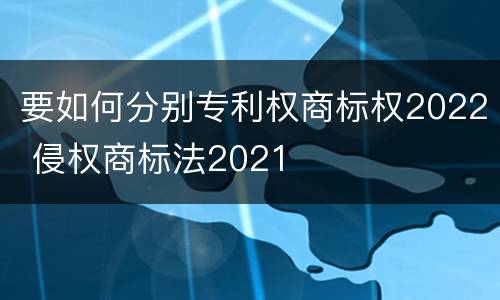 要如何分别专利权商标权2022 侵权商标法2021