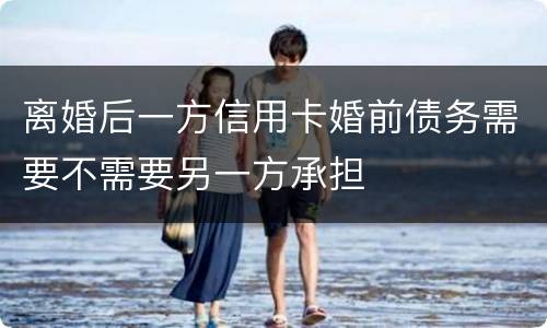 离婚后一方信用卡婚前债务需要不需要另一方承担