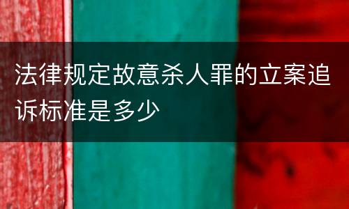 法律规定故意杀人罪的立案追诉标准是多少