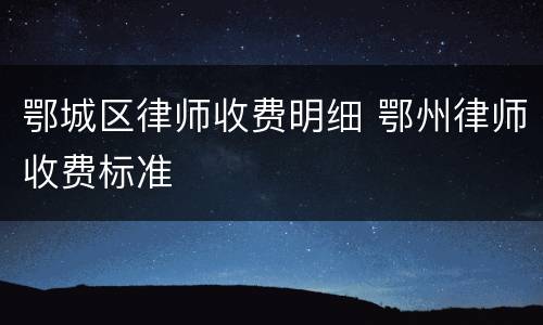 鄂城区律师收费明细 鄂州律师收费标准
