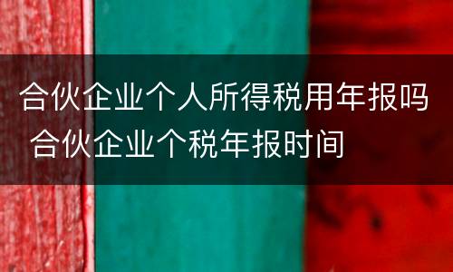 合伙企业个人所得税用年报吗 合伙企业个税年报时间