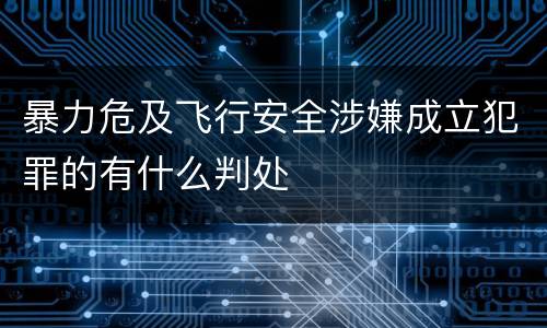 暴力危及飞行安全涉嫌成立犯罪的有什么判处