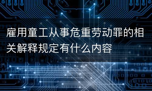 雇用童工从事危重劳动罪的相关解释规定有什么内容