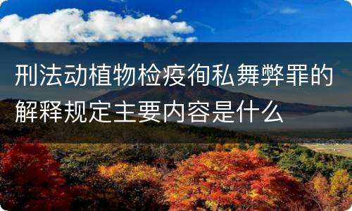 刑法动植物检疫徇私舞弊罪的解释规定主要内容是什么