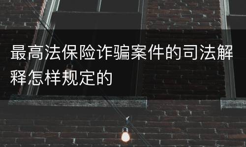 最高法保险诈骗案件的司法解释怎样规定的