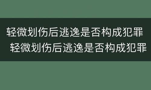 轻微划伤后逃逸是否构成犯罪 轻微划伤后逃逸是否构成犯罪行为