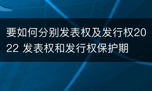 要如何分别发表权及发行权2022 发表权和发行权保护期